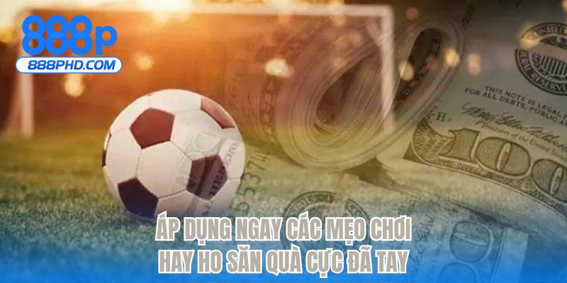 Áp dụng ngay các mẹo chơi hay ho săn quà cực đã tay