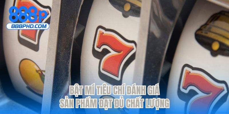 Bật mí tiêu chí đánh giá sản phẩm đạt đủ chất lượng