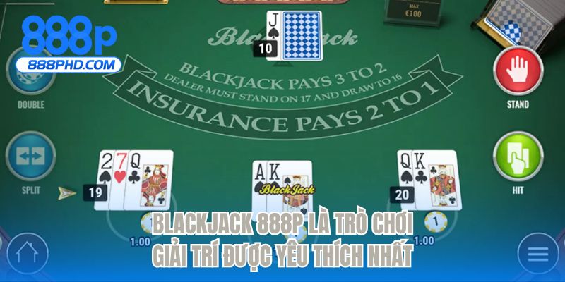 Blackjack 888P là trò chơi giải trí được yêu thích nhất