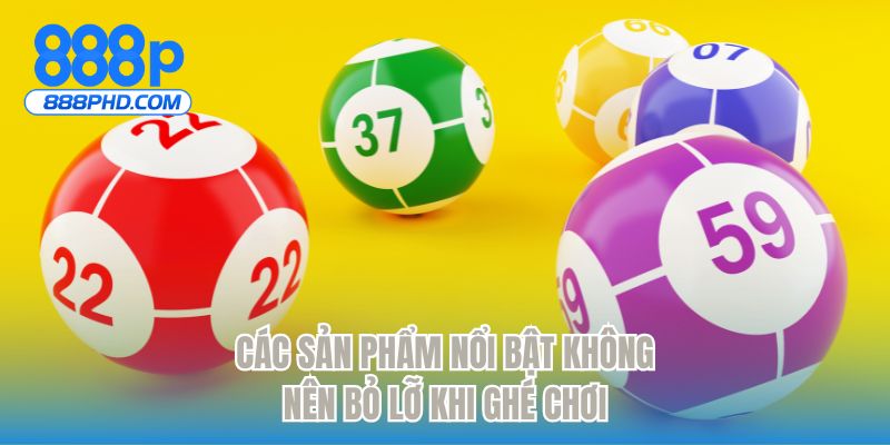 Các sản phẩm nổi bật không nên bỏ lỡ khi ghé chơi