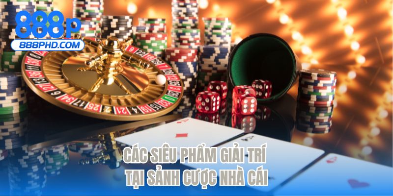 Các siêu phẩm giải trí tại sảnh cược nhà cái