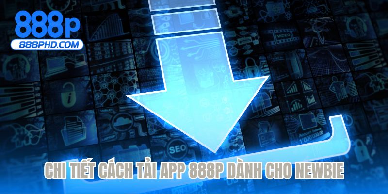 Chi tiết cách tải app 888P dành cho newbie