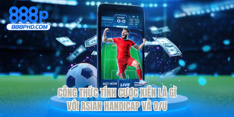 Công thức tính cược xiên là gì với Asian Handicap và O/U