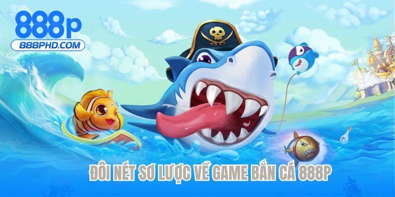 Đôi nét sơ lược về game bắn cá 888P