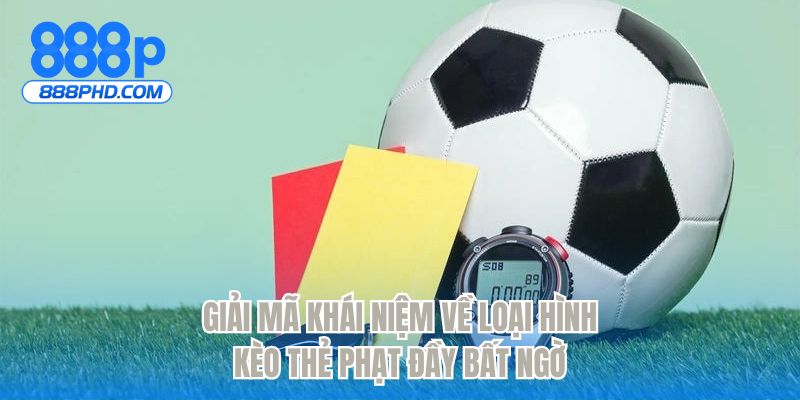 Giải mã khái niệm về loại hình kèo thẻ phạt đầy bất ngờ