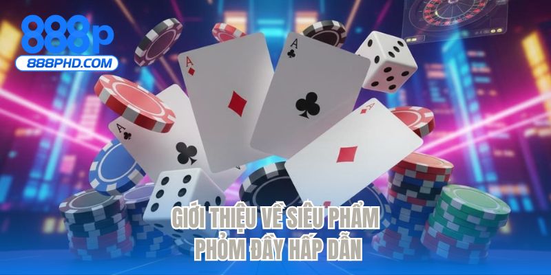 Giới thiệu về siêu phẩm Phỏm đầy hấp dẫn