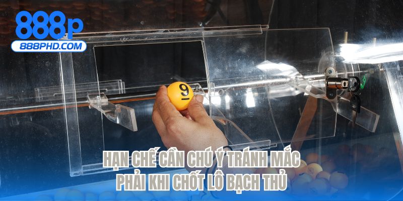 Hạn chế cần chú ý tránh mắc phải khi chốt lô bạch thủ