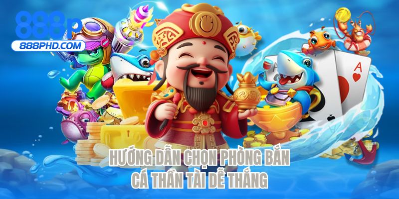 Hướng dẫn chọn phòng bắn cá thần tài dễ thắng