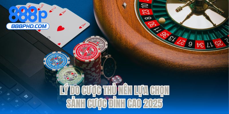 Lý do cược thủ nên lựa chọn sảnh cược đỉnh cao 2025