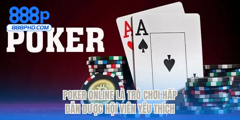 Poker online là trò chơi hấp dẫn được hội viên yêu thích