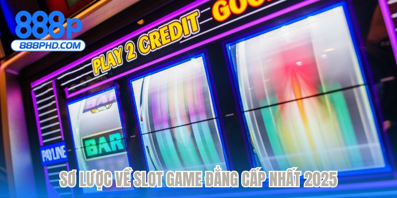 Sơ lược về slot game đẳng cấp nhất 2025