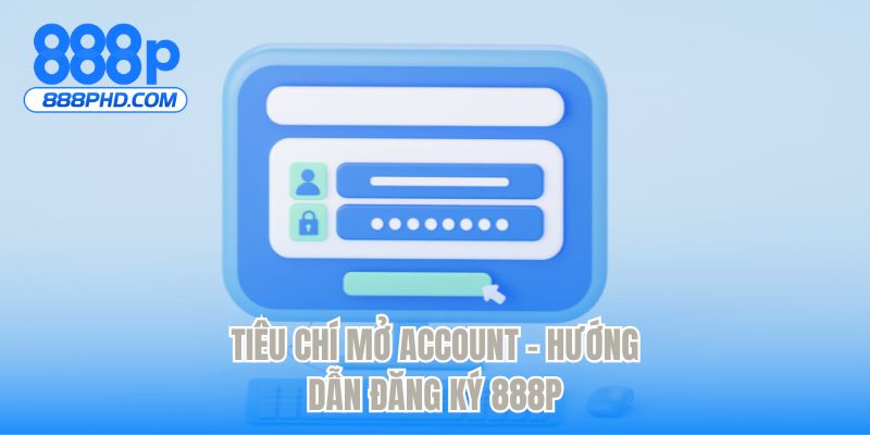 Tiêu chí mở account - Hướng dẫn đăng ký 888P