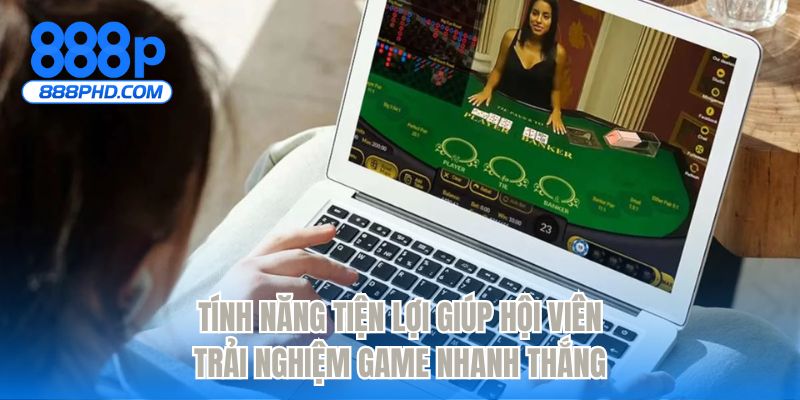 Tính năng tiện lợi giúp hội viên trải nghiệm game nhanh thắng